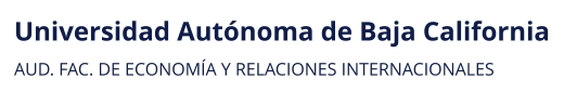 Universidad Autónoma de Baja California AUD. FAC. DE ECONOMÍA Y RELACIONES INTERNACIONALES